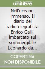 Nell'oceano immenso. Il diario del radiotelegrafista Enrico Galli, imbarcato sul sommergibile Leonardo da Vinci durante la seconda guerra mondiale