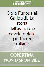 Dalla Furious al Garibaldi. La storia dell'aviazione navale e delle portaerei italiane