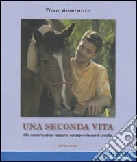 Una seconda vita. Alla scoperta di un rapporto consapevole con il cavallo libro