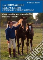 La formazione del puledro secondo il metodo naturale. Come stabilire una sana relazione fra uomo e cavallo