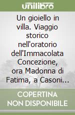 Un gioiello in villa. Viaggio storico nell'oratorio dell'Immacolata Concezione, ora Madonna di Fatima, a Casoni di Mussolente libro