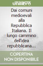 Dai comuni medioevali alla Repubblica Italiana. Il lungo cammino dell'idea repubblicana in Italia libro