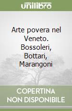 Arte povera nel Veneto. Bossoleri, Bottari, Marangoni libro