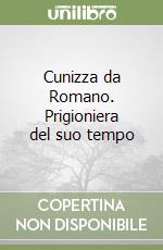 Cunizza da Romano. Prigioniera del suo tempo