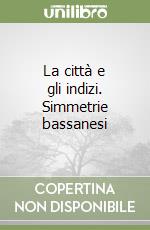 La città e gli indizi. Simmetrie bassanesi libro