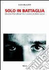 Solo in battaglia. Mondinelli, Pasini, Malingri. Vite di campioni che sfidano la paura libro