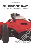 Gli indisciplinati. Vivere e morire su una Ferrari: cinque storie di giovani piloti. Nuova ediz. libro