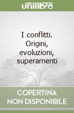I conflitti. Origini, evoluzioni, superamenti libro