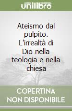 Ateismo dal pulpito. L'irrealtà di Dio nella teologia e nella chiesa libro