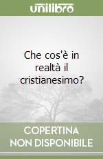 Che cos'è in realtà il cristianesimo?