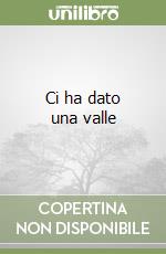 Ci ha dato una valle