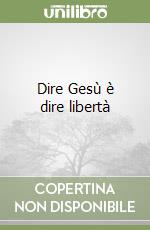 Dire Gesù è dire libertà
