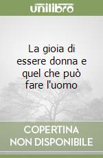 La gioia di essere donna e quel che può fare l'uomo libro