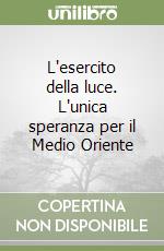 L'esercito della luce. L'unica speranza per il Medio Oriente libro