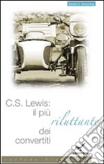 C. S. Lewis. Il più riluttante dei convertiti libro