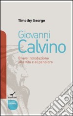 Giovanni Calvino. Breve introduzione alla vita e al pensiero libro