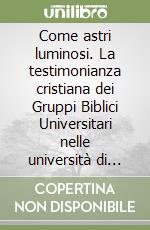 Come astri luminosi. La testimonianza cristiana dei Gruppi Biblici Universitari nelle università di tutto il mondo libro