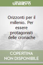 Orizzonti per il millenio. Per essere protagonisti delle cronache libro