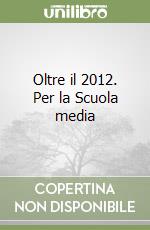 Oltre il 2012. Per la Scuola media libro