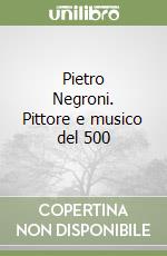 Pietro Negroni. Pittore e musico del 500 libro