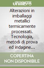 Alterazioni in imballaggi metallici termicamente processati. Tecnologia, metodi di prova ed indagine retrospettiva libro