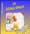 La cicala gialla. Ediz. illustrata libro di Aldrighetti Mara