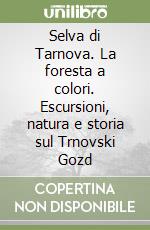 Selva di Tarnova. La foresta a colori. Escursioni, natura e storia sul Trnovski Gozd libro