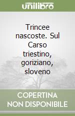 Trincee nascoste. Sul Carso triestino, goriziano, sloveno libro