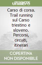 Carso di corsa. Trail running sul Carso triestino e sloveno. Percorsi, circuiti, itinerari