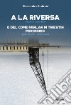 A la riversa. A la sàriver o a la vèrsari. O del come parlar in triestin per indrio. Parlar per iodri-parlar de iodri libro