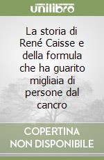 La storia di René Caisse e della formula che ha guarito migliaia di persone dal cancro libro