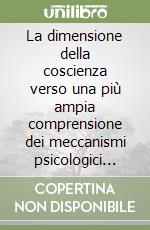 La dimensione della coscienza verso una più ampia comprensione dei meccanismi psicologici che governano il corpo e lo spirito