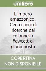 L'impero amazzonico. Cento anni di ricerche dal colonnello Fawcett ai giorni nostri libro