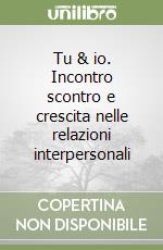 Tu & io. Incontro scontro e crescita nelle relazioni interpersonali libro