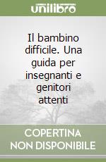 Il bambino difficile. Una guida per insegnanti e genitori attenti libro