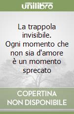 La trappola invisibile. Ogni momento che non sia d'amore è un momento sprecato