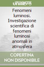 Fenomeni luminosi. Investigazione scientifica di fenomeni luminosi anomali in atmosfera libro