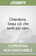 Chiaraluna. Segui ciò che senti più vero libro