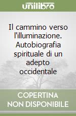 Il cammino verso l'illuminazione. Autobiografia spirituale di un adepto occidentale libro