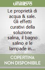 Le proprietà di acqua & sale. Gli effetti curativi della soluzione salina, il bagno salino e le lampade in salgemma cristallino libro