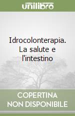 Idrocolonterapia. La salute e l'intestino libro