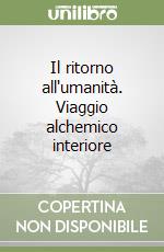 Il ritorno all'umanità. Viaggio alchemico interiore libro