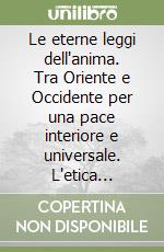 Le eterne leggi dell'anima. Tra Oriente e Occidente per una pace interiore e universale. L'etica olistica libro