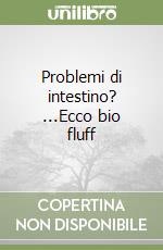 Problemi di intestino? ...Ecco bio fluff