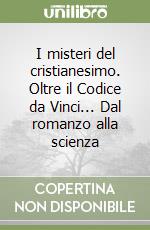 I misteri del cristianesimo. Oltre il Codice da Vinci... Dal romanzo alla scienza libro