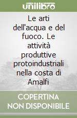 Le arti dell'acqua e del fuoco. Le attività produttive protoindustriali nella costa di Amalfi libro