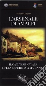 L'Arsenale di Amalfi. Il cantiere della Repubblica Marinara libro