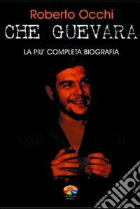 Che Guevara. La più completa biografia
