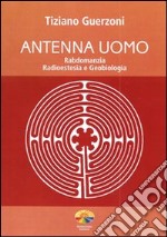 Antenna uomo. Rabdomanzia, radioestesia e geobiologia libro