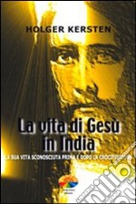 La vita di Gesù in India. La sua vita sconosciuta prima e dopo la crocifissione libro